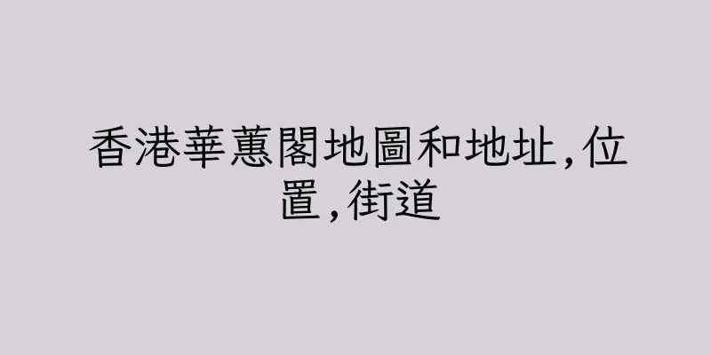 香港華蕙閣地圖和地址,位置,街道