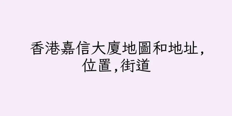 香港嘉信大廈地圖和地址,位置,街道