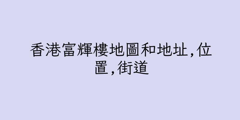 香港富輝樓地圖和地址,位置,街道