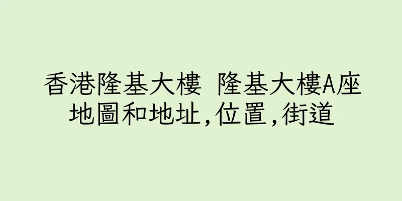 香港隆基大樓 隆基大樓A座地圖和地址,位置,街道