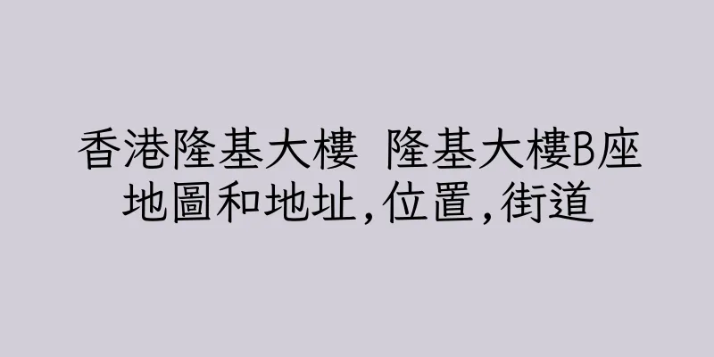 香港隆基大樓 隆基大樓B座地圖和地址,位置,街道