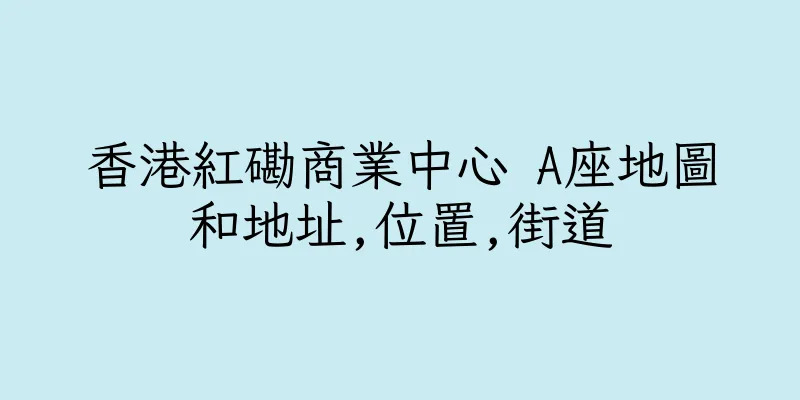 香港紅磡商業中心 A座地圖和地址,位置,街道