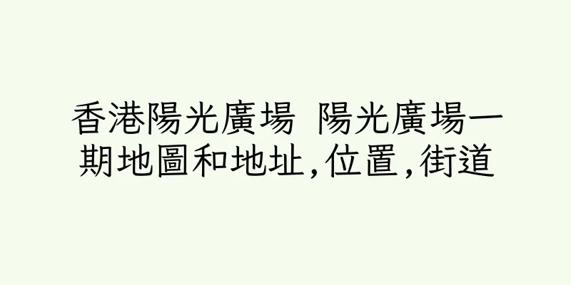 香港陽光廣場 陽光廣場一期地圖和地址,位置,街道