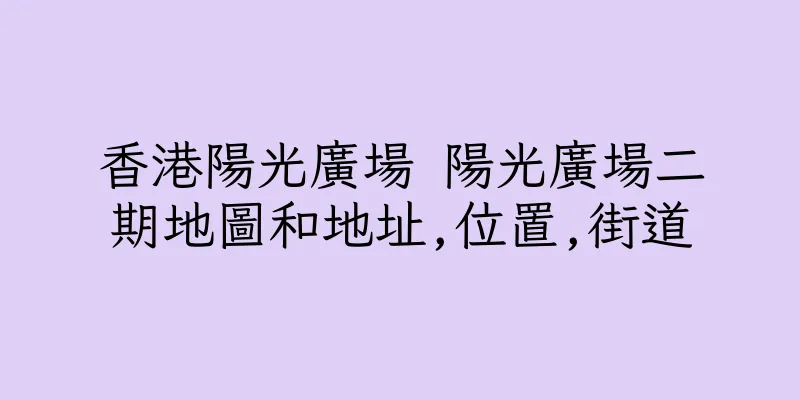 香港陽光廣場 陽光廣場二期地圖和地址,位置,街道