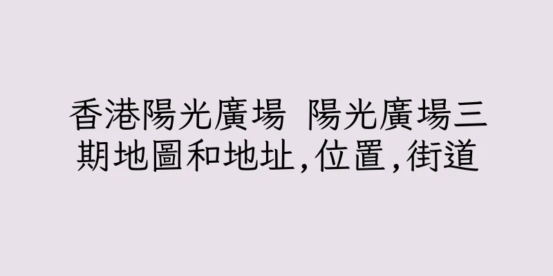 香港陽光廣場 陽光廣場三期地圖和地址,位置,街道