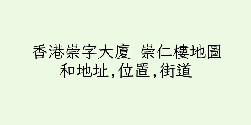 香港崇字大廈 崇仁樓地圖和地址,位置,街道