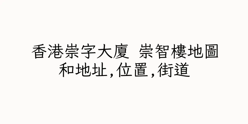 香港崇字大廈 崇智樓地圖和地址,位置,街道
