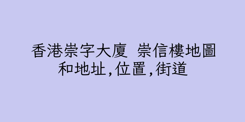 香港崇字大廈 崇信樓地圖和地址,位置,街道