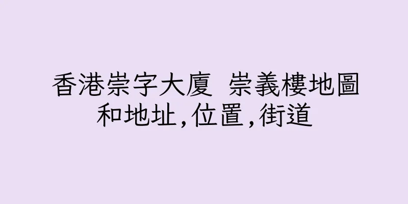 香港崇字大廈 崇義樓地圖和地址,位置,街道