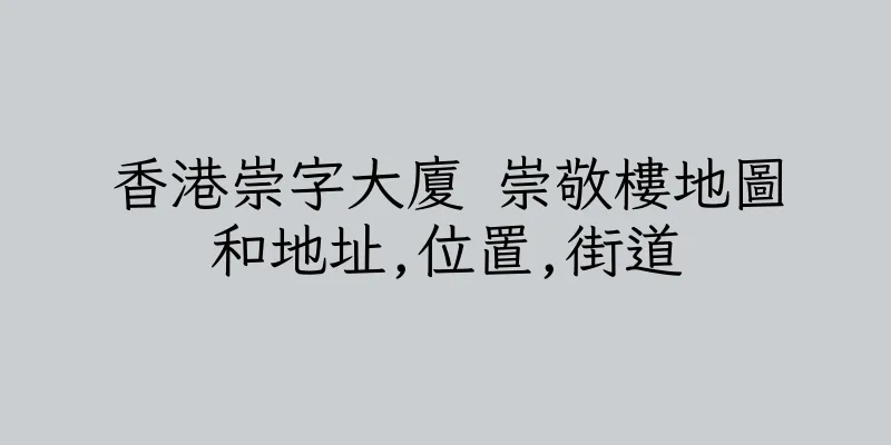 香港崇字大廈 崇敬樓地圖和地址,位置,街道