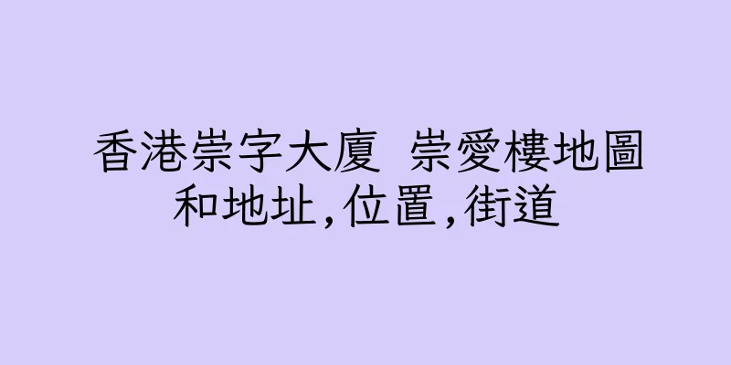 香港崇字大廈 崇愛樓地圖和地址,位置,街道
