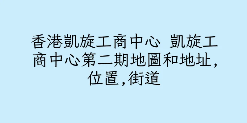 香港凱旋工商中心 凱旋工商中心第二期地圖和地址,位置,街道