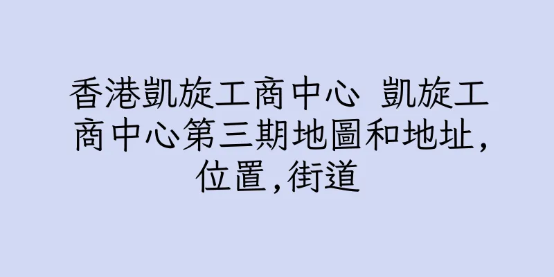 香港凱旋工商中心 凱旋工商中心第三期地圖和地址,位置,街道