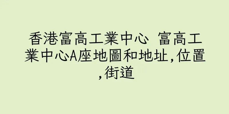 香港富高工業中心 富高工業中心A座地圖和地址,位置,街道