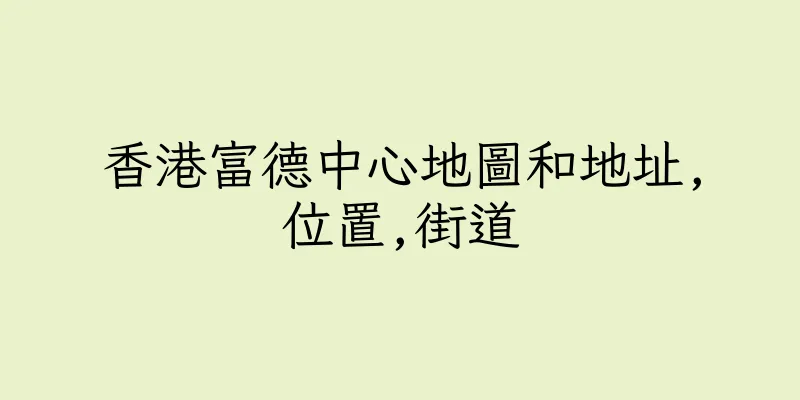 香港富德中心地圖和地址,位置,街道