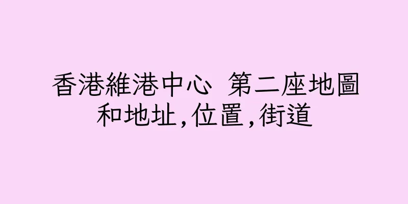 香港維港中心 第二座地圖和地址,位置,街道
