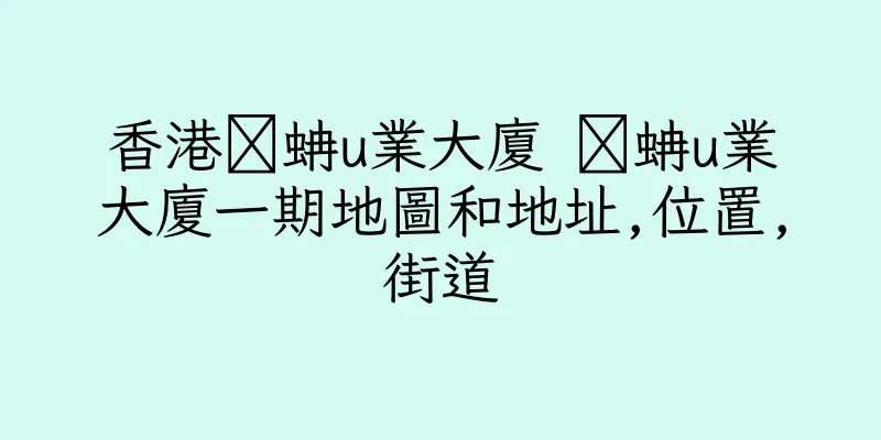 香港睌蚺u業大廈 睌蚺u業大廈一期地圖和地址,位置,街道