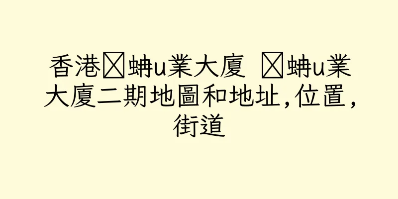 香港睌蚺u業大廈 睌蚺u業大廈二期地圖和地址,位置,街道