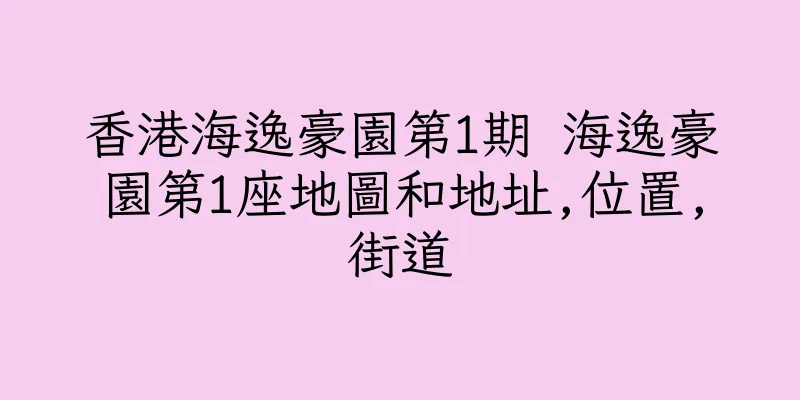 香港海逸豪園第1期 海逸豪園第1座地圖和地址,位置,街道
