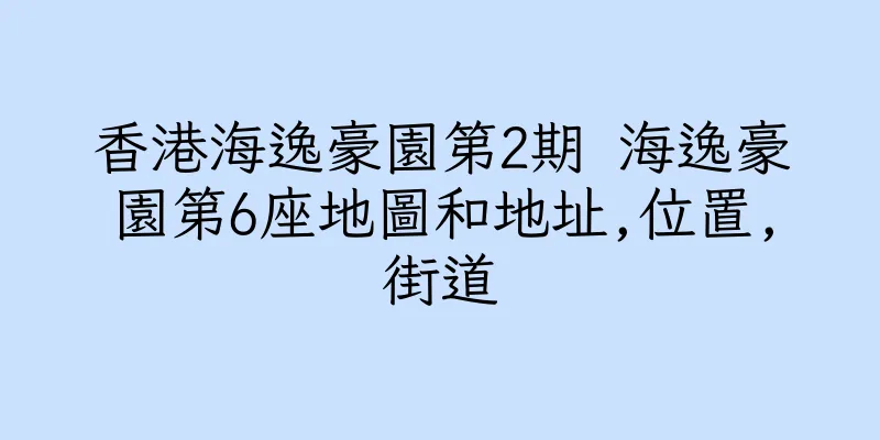 香港海逸豪園第2期 海逸豪園第6座地圖和地址,位置,街道