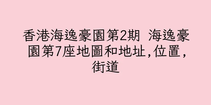 香港海逸豪園第2期 海逸豪園第7座地圖和地址,位置,街道