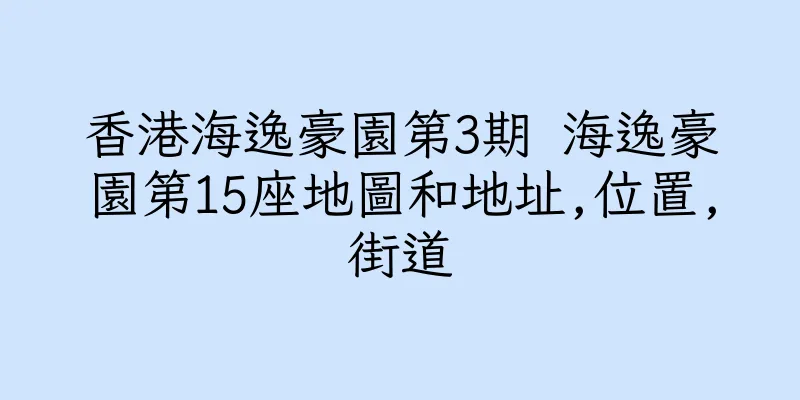 香港海逸豪園第3期 海逸豪園第15座地圖和地址,位置,街道