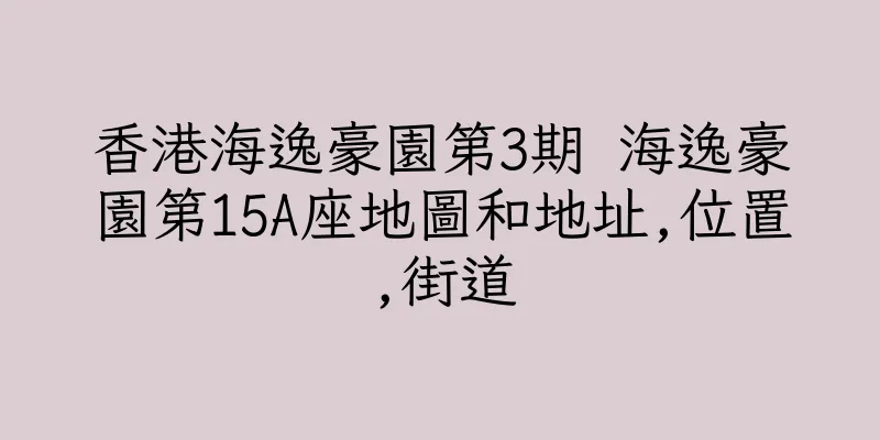香港海逸豪園第3期 海逸豪園第15A座地圖和地址,位置,街道