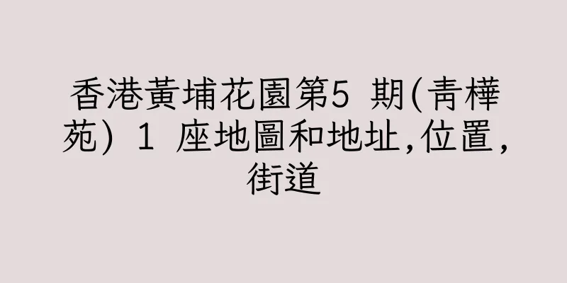 香港黃埔花園第5 期(青樺苑) 1 座地圖和地址,位置,街道
