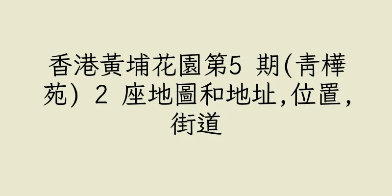 香港黃埔花園第5 期(青樺苑) 2 座地圖和地址,位置,街道