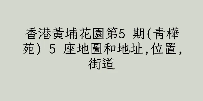 香港黃埔花園第5 期(青樺苑) 5 座地圖和地址,位置,街道
