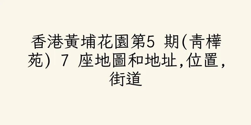 香港黃埔花園第5 期(青樺苑) 7 座地圖和地址,位置,街道