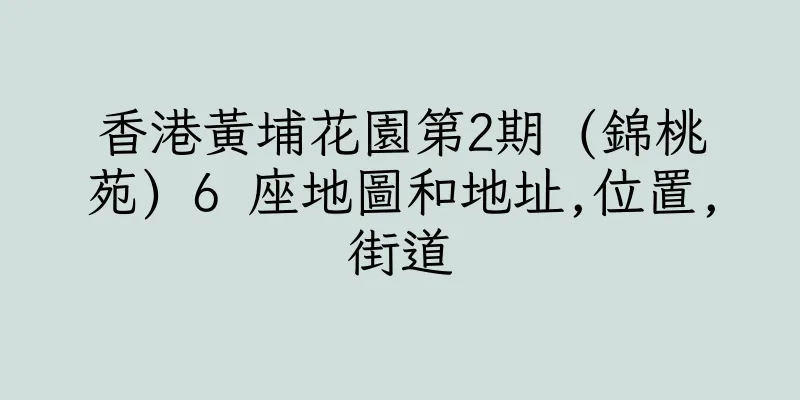 香港黃埔花園第2期 (錦桃苑) 6 座地圖和地址,位置,街道