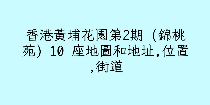 香港黃埔花園第2期 (錦桃苑) 10 座地圖和地址,位置,街道