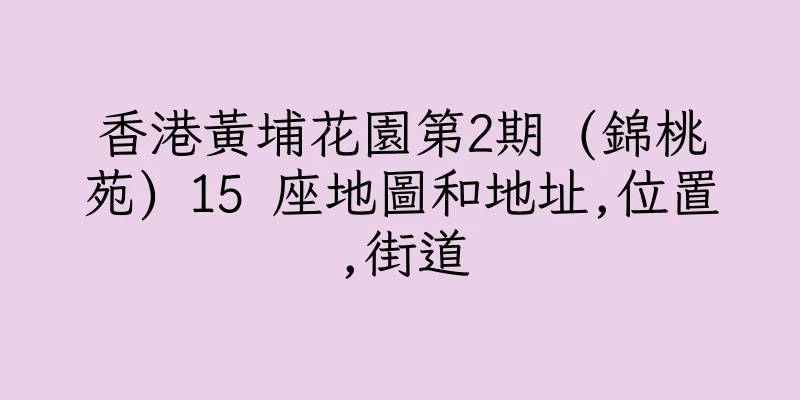 香港黃埔花園第2期 (錦桃苑) 15 座地圖和地址,位置,街道