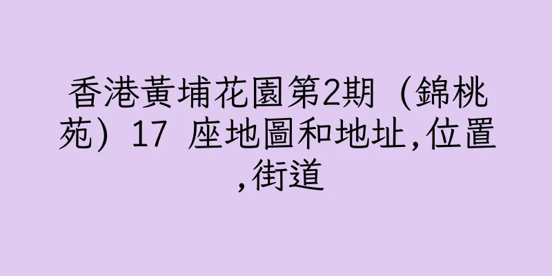 香港黃埔花園第2期 (錦桃苑) 17 座地圖和地址,位置,街道