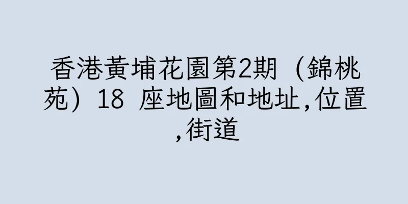 香港黃埔花園第2期 (錦桃苑) 18 座地圖和地址,位置,街道
