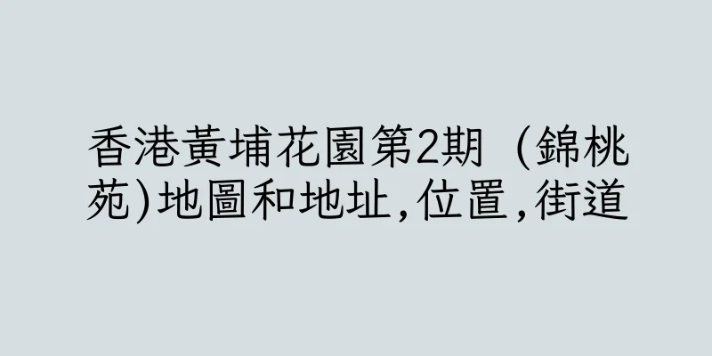 香港黃埔花園第2期 (錦桃苑)地圖和地址,位置,街道