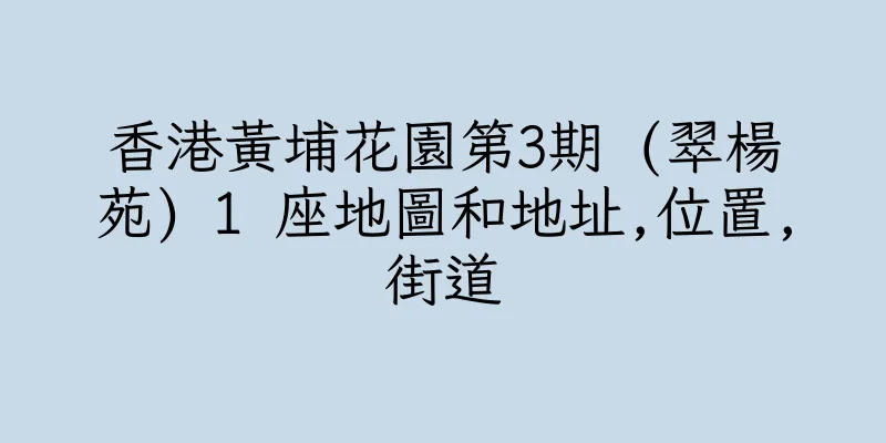 香港黃埔花園第3期 (翠楊苑) 1 座地圖和地址,位置,街道