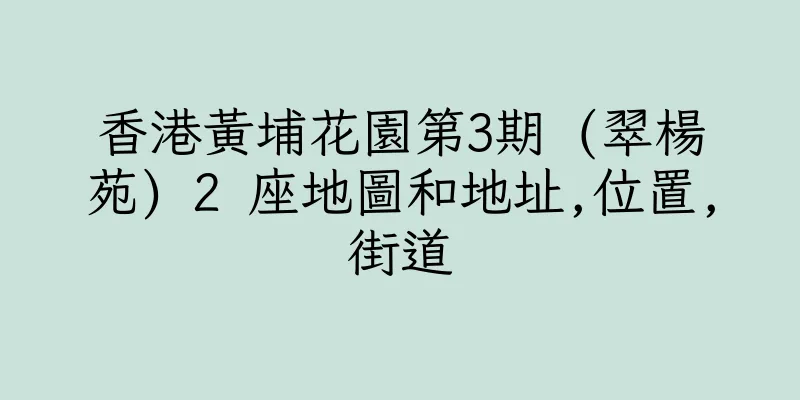 香港黃埔花園第3期 (翠楊苑) 2 座地圖和地址,位置,街道