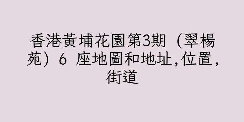 香港黃埔花園第3期 (翠楊苑) 6 座地圖和地址,位置,街道