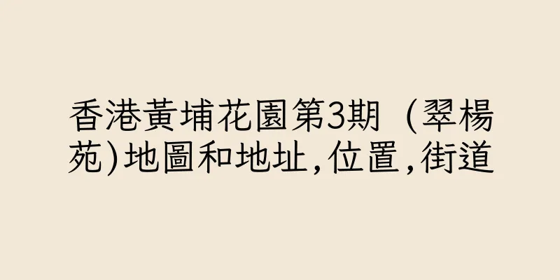 香港黃埔花園第3期 (翠楊苑)地圖和地址,位置,街道
