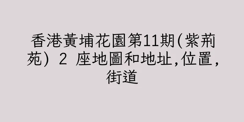 香港黃埔花園第11期(紫荊苑) 2 座地圖和地址,位置,街道