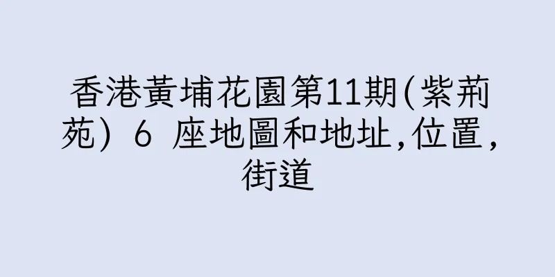 香港黃埔花園第11期(紫荊苑) 6 座地圖和地址,位置,街道
