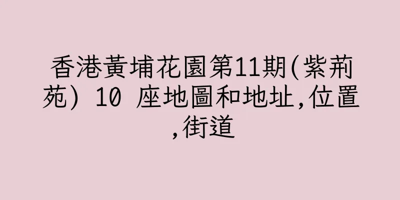 香港黃埔花園第11期(紫荊苑) 10 座地圖和地址,位置,街道