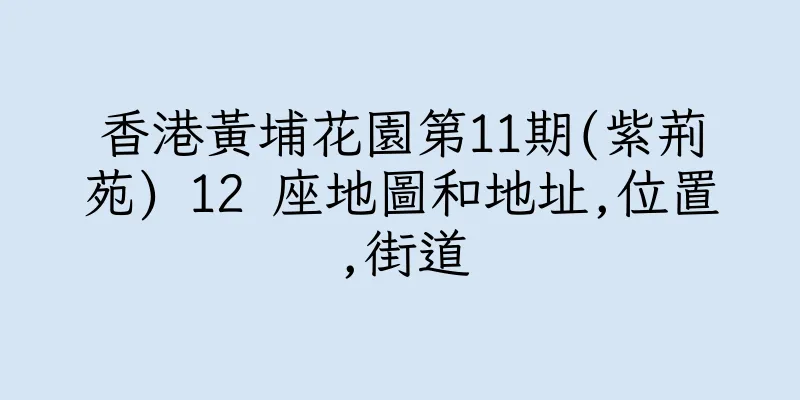 香港黃埔花園第11期(紫荊苑) 12 座地圖和地址,位置,街道