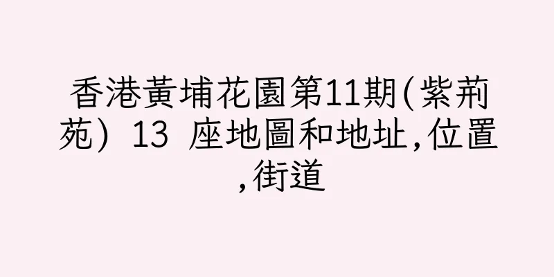香港黃埔花園第11期(紫荊苑) 13 座地圖和地址,位置,街道