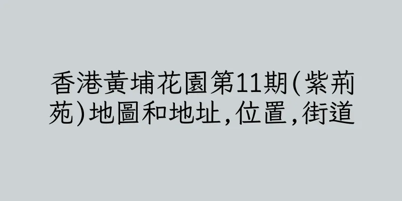 香港黃埔花園第11期(紫荊苑)地圖和地址,位置,街道