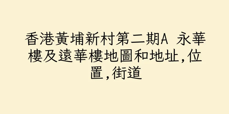 香港黃埔新村第二期A 永華樓及遠華樓地圖和地址,位置,街道