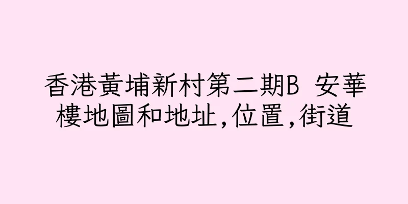 香港黃埔新村第二期B 安華樓地圖和地址,位置,街道