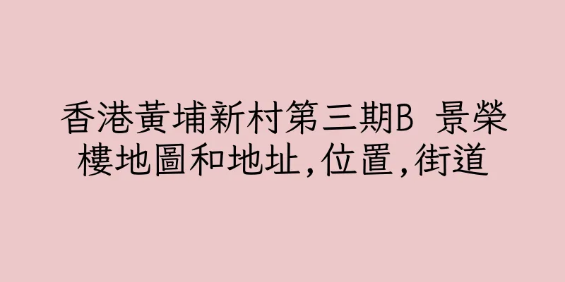 香港黃埔新村第三期B 景榮樓地圖和地址,位置,街道